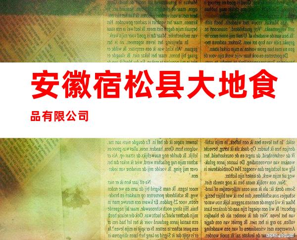 安徽宿松县大地食品有限公司