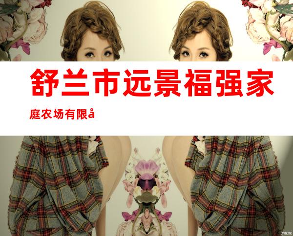 舒兰市远景福强家庭农场有限公司