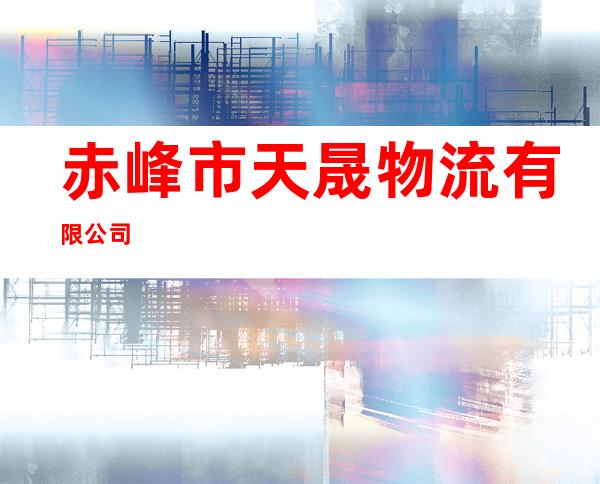 赤峰市天晟物流有限公司